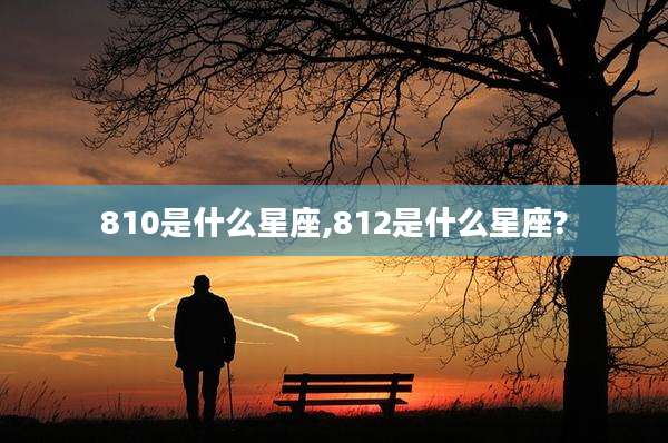 810是什么星座,812是什么星座?