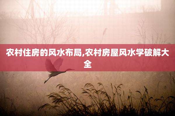 农村住房的风水布局,农村房屋风水学破解大全