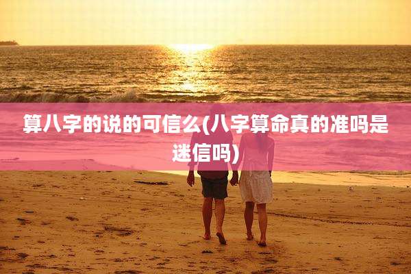 算八字的说的可信么(八字算命真的准吗是迷信吗)