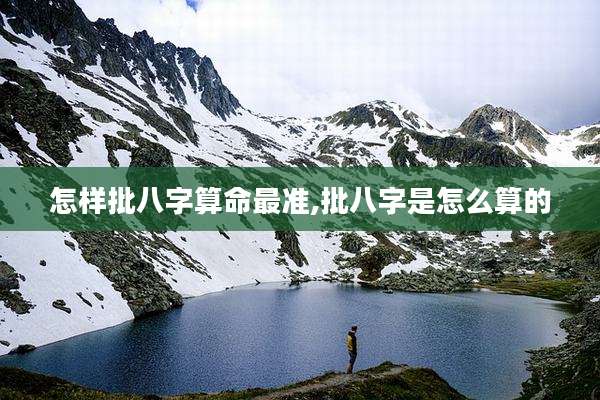 怎样批八字算命最准,批八字是怎么算的
