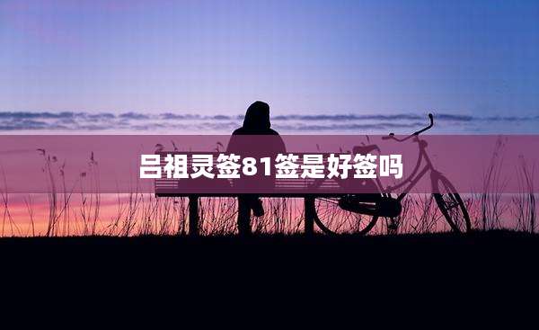 吕祖灵签81签是好签吗