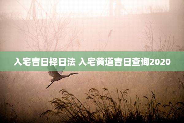 入宅吉日择日法 入宅黄道吉日查询2020