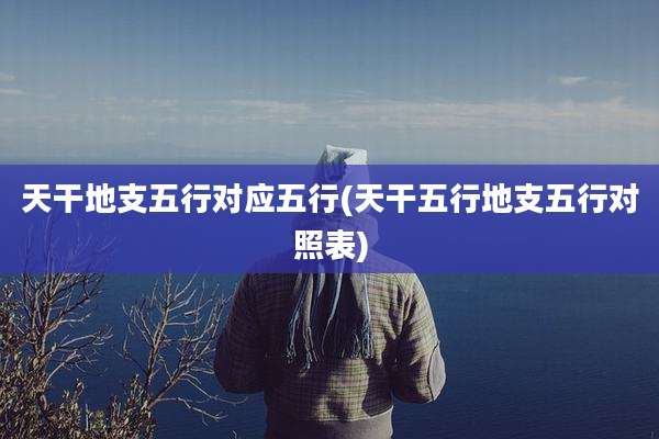 天干地支五行对应五行(天干五行地支五行对照表)