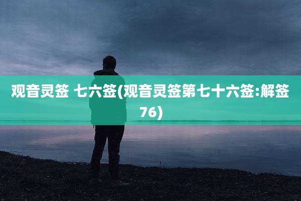 观音灵签 七六签(观音灵签第七十六签:解签76)