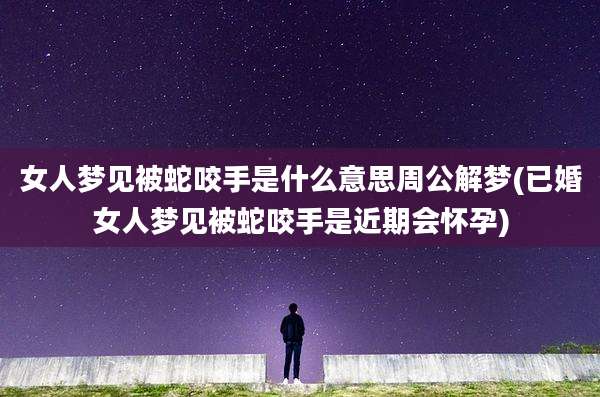 女人梦见被蛇咬手是什么意思周公解梦(已婚女人梦见被蛇咬手是近期会怀孕)