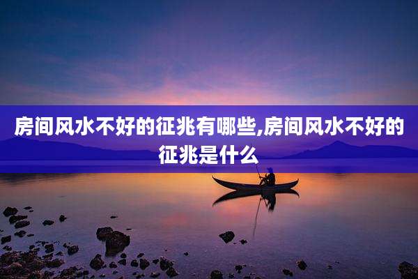 房间风水不好的征兆有哪些,房间风水不好的征兆是什么