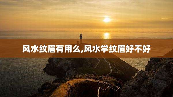 风水纹眉有用么,风水学纹眉好不好