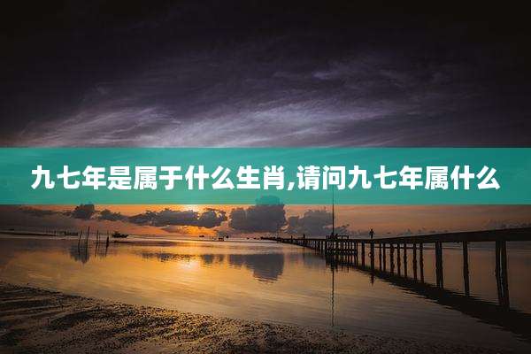 九七年是属于什么生肖,请问九七年属什么