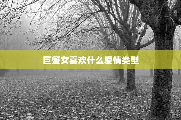 巨蟹女喜欢什么爱情类型