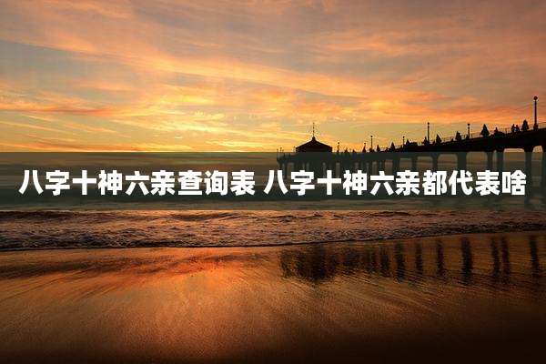 八字十神六亲查询表 八字十神六亲都代表啥