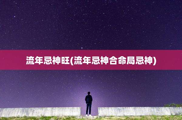 流年忌神旺(流年忌神合命局忌神)