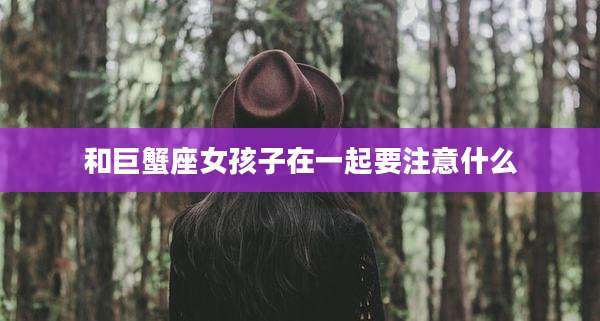 和巨蟹座女孩子在一起要注意什么