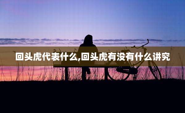 回头虎代表什么,回头虎有没有什么讲究