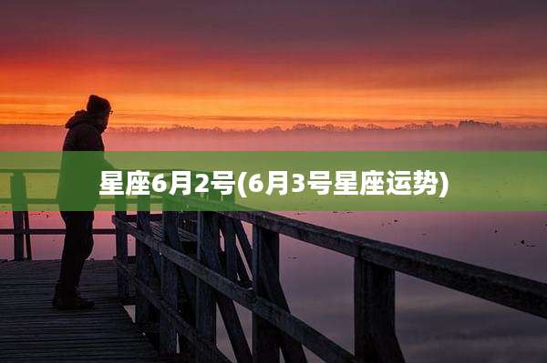 星座6月2号(6月3号星座运势)