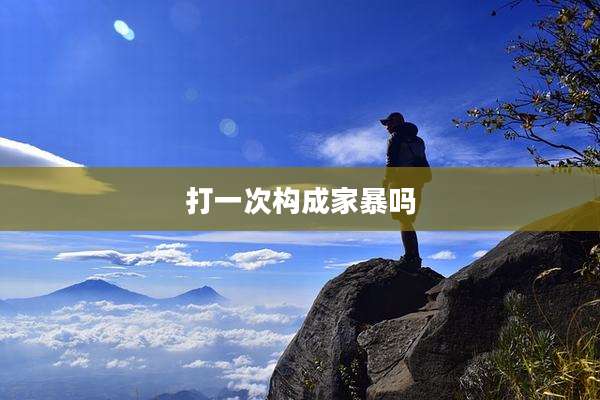 打一次构成家暴吗