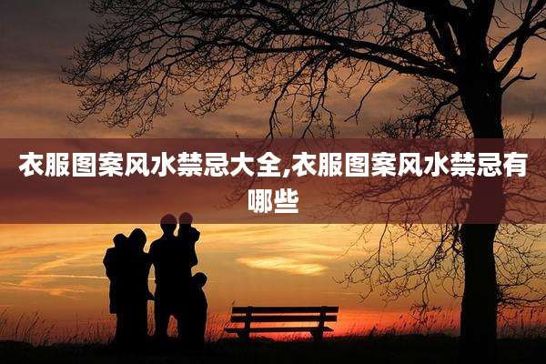 衣服图案风水禁忌大全,衣服图案风水禁忌有哪些