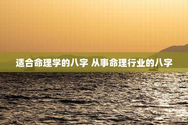 适合命理学的八字 从事命理行业的八字
