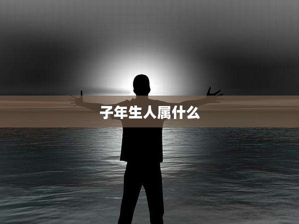 子年生人属什么