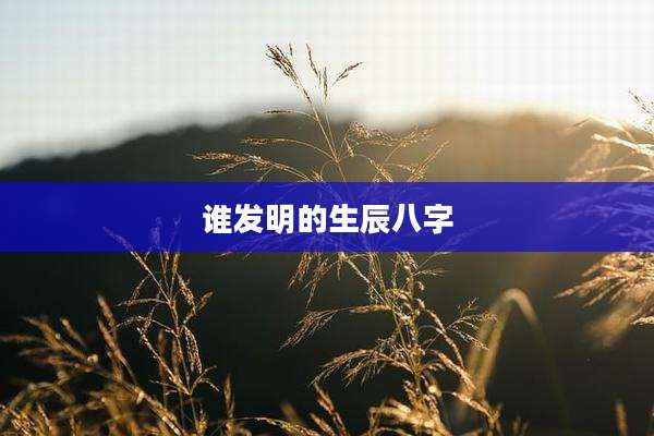 谁发明的生辰八字