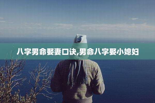 八字男命娶妻口诀,男命八字娶小媳妇