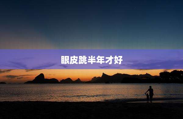 眼皮跳半年才好