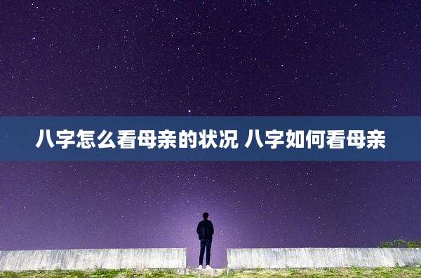 八字怎么看母亲的状况 八字如何看母亲
