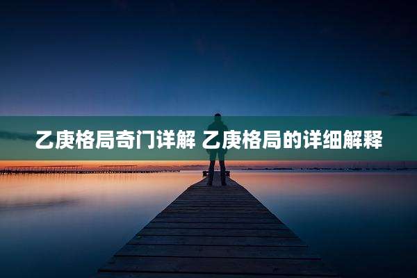乙庚格局奇门详解 乙庚格局的详细解释