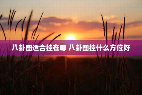 八卦图适合挂在哪 八卦图挂什么方位好