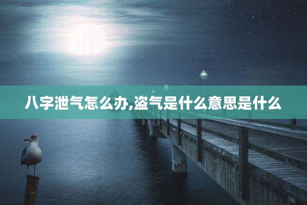 八字泄气怎么办,盗气是什么意思是什么