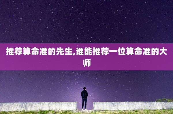 推荐算命准的先生,谁能推荐一位算命准的大师