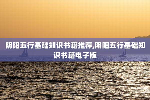 阴阳五行基础知识书籍推荐,阴阳五行基础知识书籍电子版