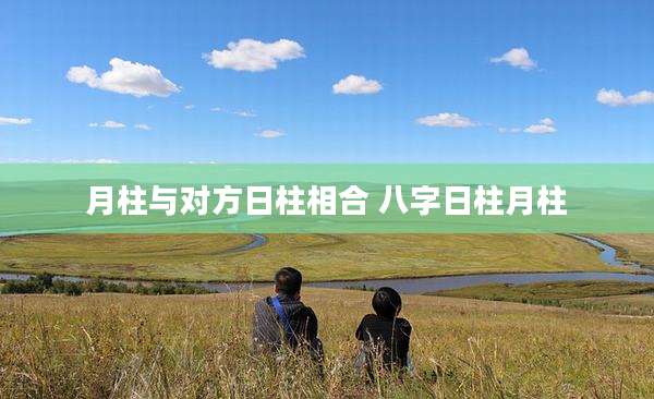 月柱与对方日柱相合 八字日柱月柱