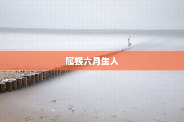 属猴六月生人