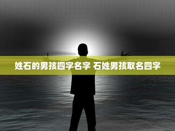 姓石的男孩四字名字 石姓男孩取名四字