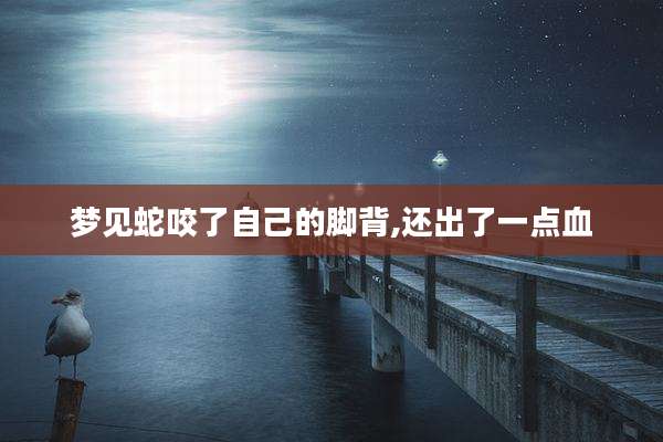 梦见蛇咬了自己的脚背,还出了一点血