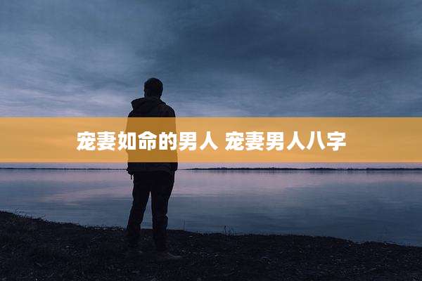 宠妻如命的男人 宠妻男人八字