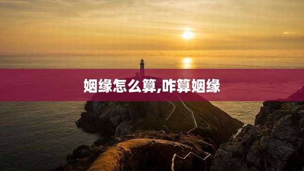 姻缘怎么算,咋算姻缘