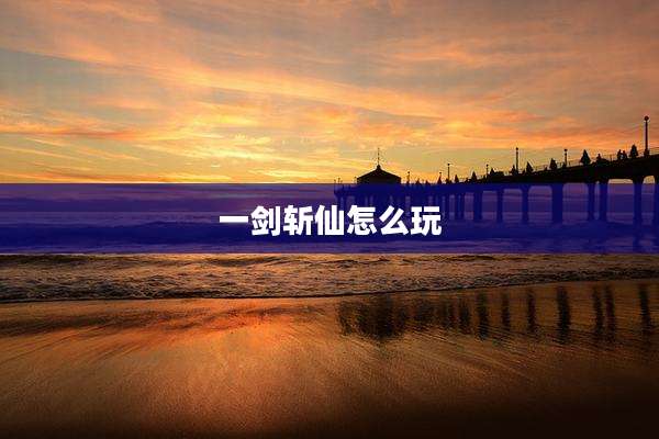 一剑斩仙怎么玩