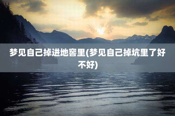 梦见自己掉进地窖里(梦见自己掉坑里了好不好)