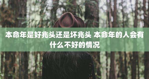 本命年是好兆头还是坏兆头 本命年的人会有什么不好的情况