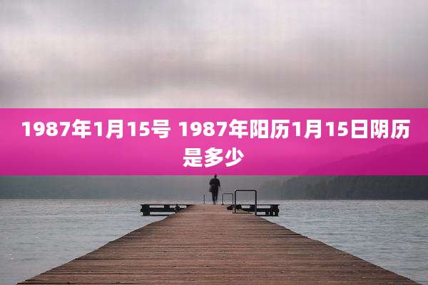 1987年1月15号 1987年阳历1月15日阴历是多少