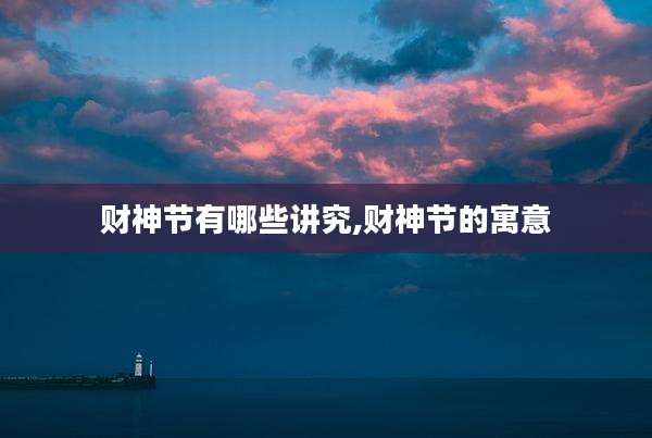 财神节有哪些讲究,财神节的寓意