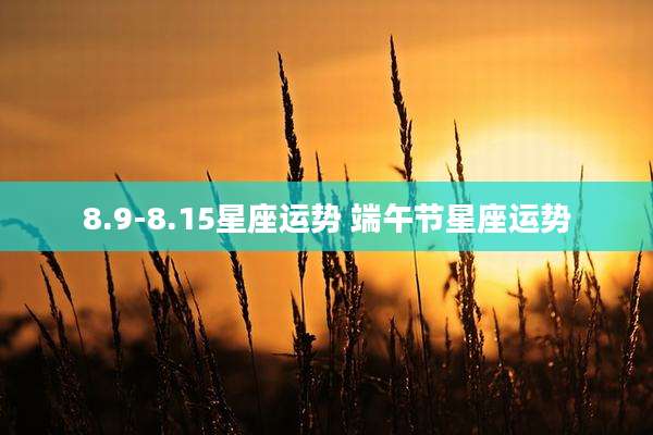 8.9-8.15星座运势 端午节星座运势