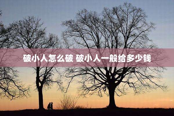 破小人怎么破 破小人一般给多少钱