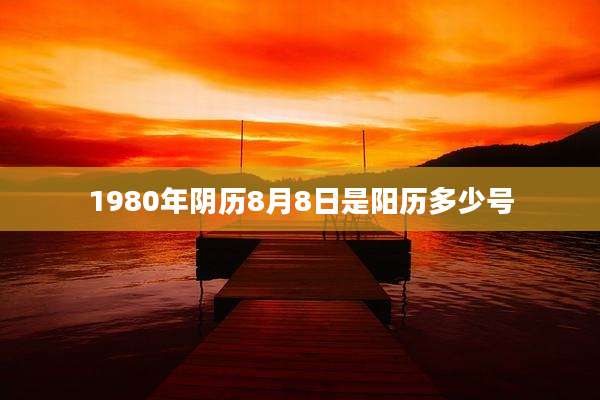 1980年阴历8月8日是阳历多少号