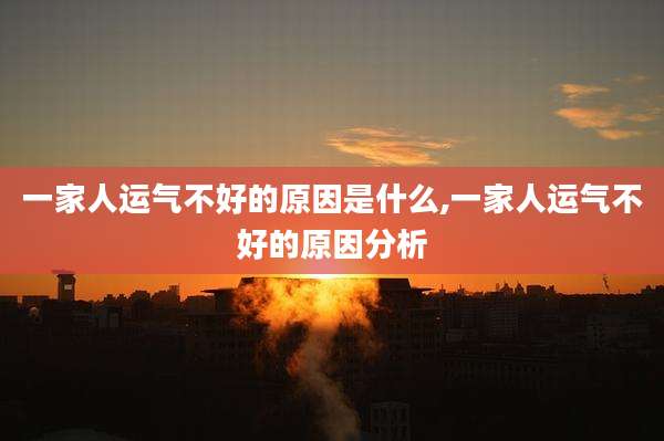 一家人运气不好的原因是什么,一家人运气不好的原因分析