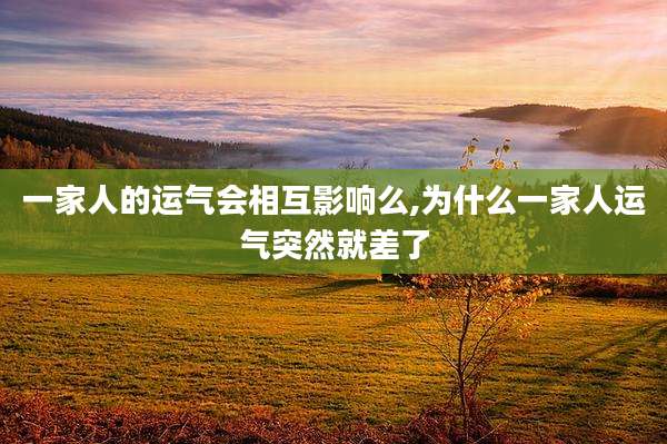 一家人的运气会相互影响么,为什么一家人运气突然就差了