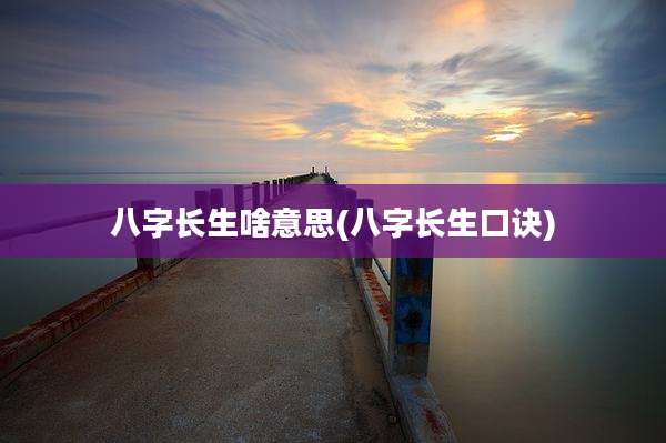 八字长生啥意思(八字长生口诀)