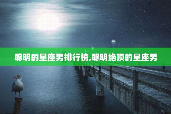 聪明的星座男排行榜,聪明绝顶的星座男