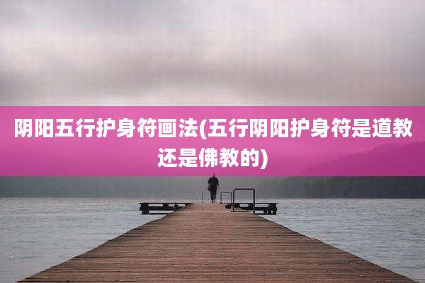 阴阳五行护身符画法(五行阴阳护身符是道教还是佛教的)